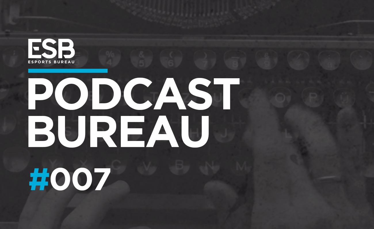 Esports Bureau Podcast 1x07